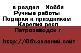  в раздел : Хобби. Ручные работы » Подарки к праздникам . Карелия респ.,Петрозаводск г.